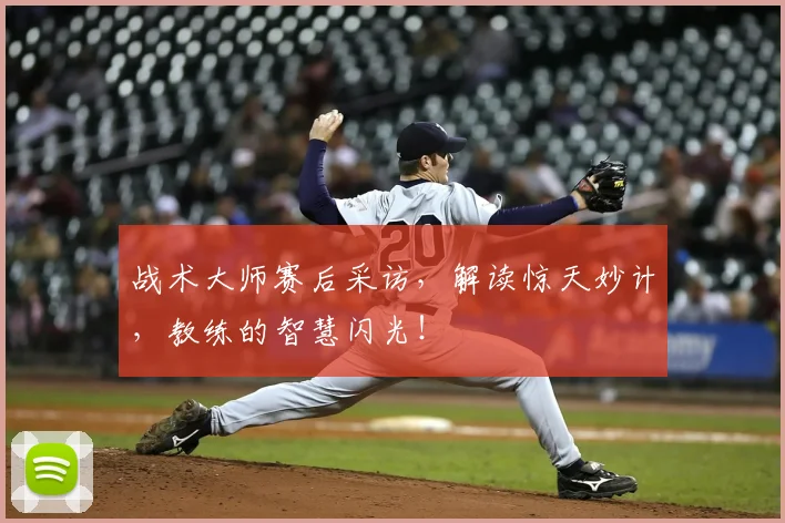 战术大师赛后采访，解读惊天妙计，教练的智慧闪光！
