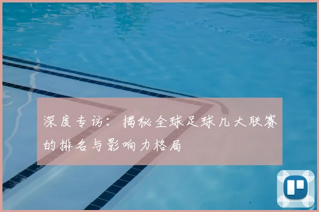 深度专访：揭秘全球足球几大联赛的排名与影响力格局