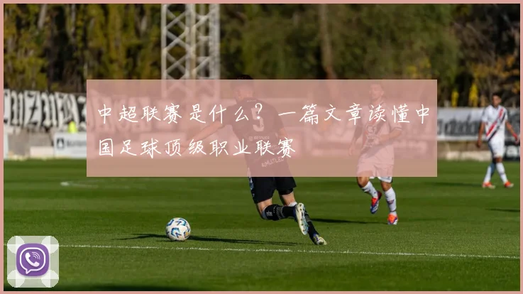 中超联赛是什么？一篇文章读懂中国足球顶级职业联赛