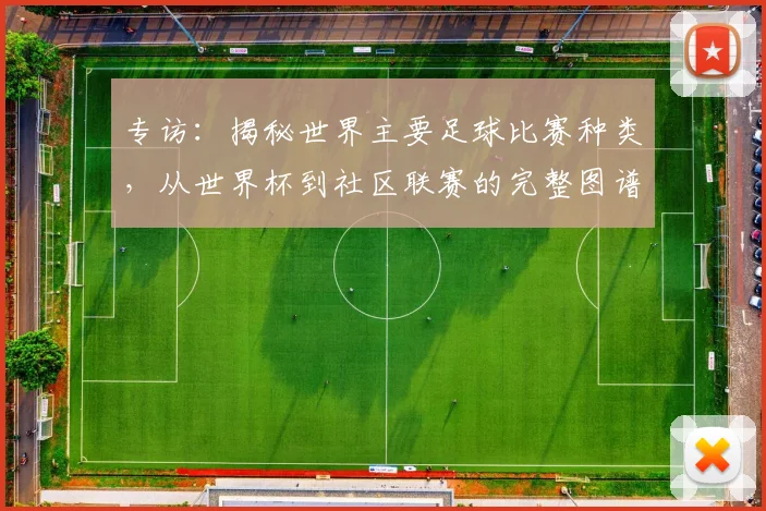专访：揭秘世界主要足球比赛种类，从世界杯到社区联赛的完整图谱