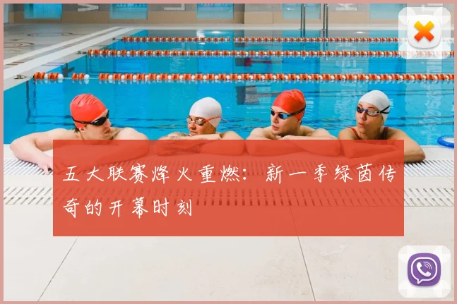 五大联赛烽火重燃：新一季绿茵传奇的开幕时刻