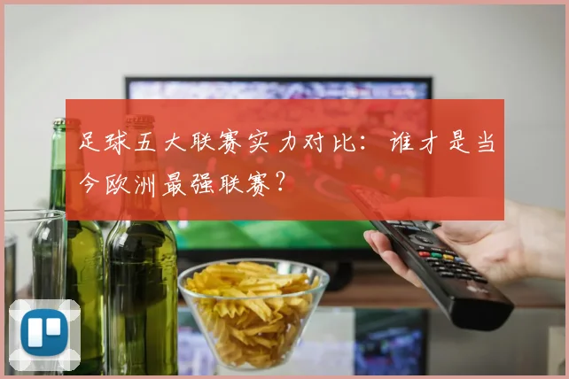 足球五大联赛实力对比:谁才是当今欧洲最强联赛?