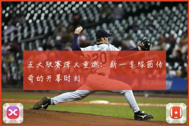 五大联赛烽火重燃：新一季绿茵传奇的开幕时刻