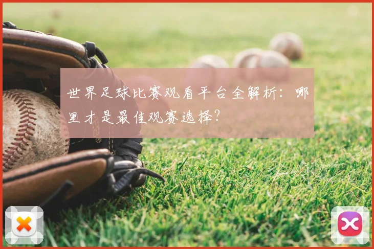 世界足球比赛观看平台全解析:哪里才是最佳观赛选择?