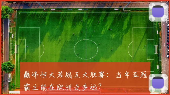 巅峰恒大若战五大联赛：当年亚冠霸主能在欧洲走多远？