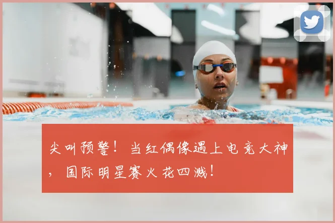 尖叫预警！当红偶像遇上电竞大神，国际明星赛火花四溅！